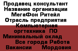 Продавец-консультант › Название организации ­ МегаФон Ритейл › Отрасль предприятия ­ Компьютерная, оргтехника, ПО › Минимальный оклад ­ 20 000 - Все города Работа » Вакансии   . Мордовия респ.
